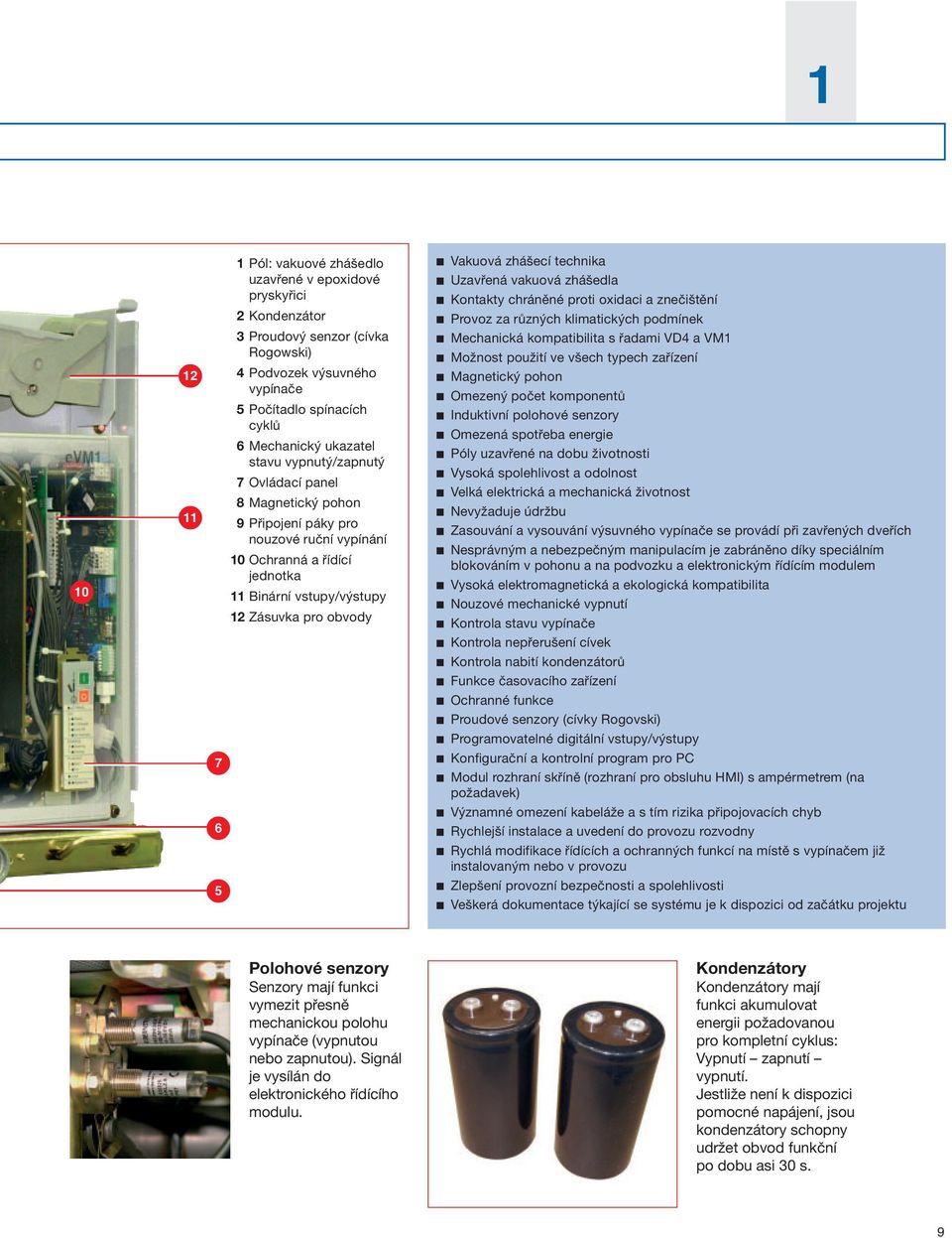 zhášecí technika Uzavřená vakuová zhášedla Kontakty chráněné proti oxidaci a znečištění Provoz za různých klimatických podmínek Mechanická kompatibilita s řadami VD4 a VM1 Možnost použití ve všech