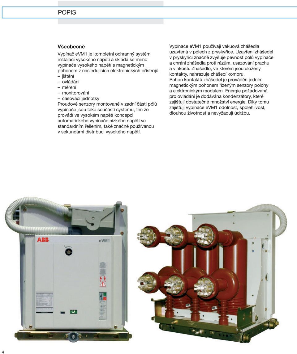 nízkého napětí ve standardním řešením, také značně používanou v sekundární distribuci vysokého napětí. Vypínače evm1 používají vakuová zhášedla uzavřená v pólech z pryskyřice.
