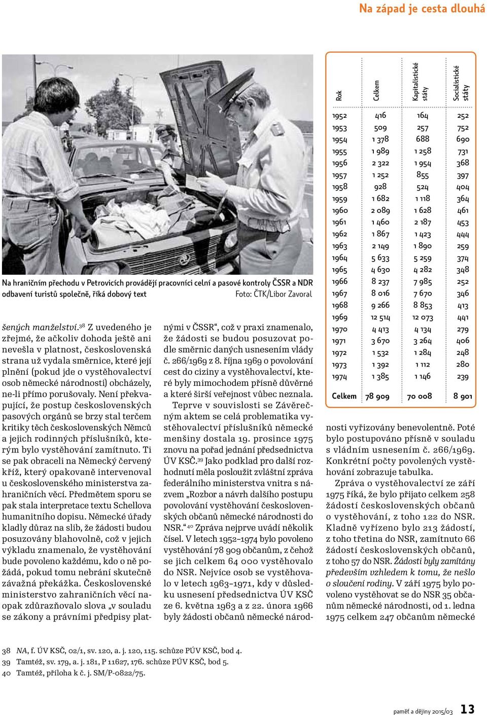 38 Z uvedeného je zřejmé, že ačkoliv dohoda ještě ani nevešla v platnost, československá strana už vydala směrnice, které její plnění (pokud jde o vystěhovalectví osob německé národnosti) obcházely,