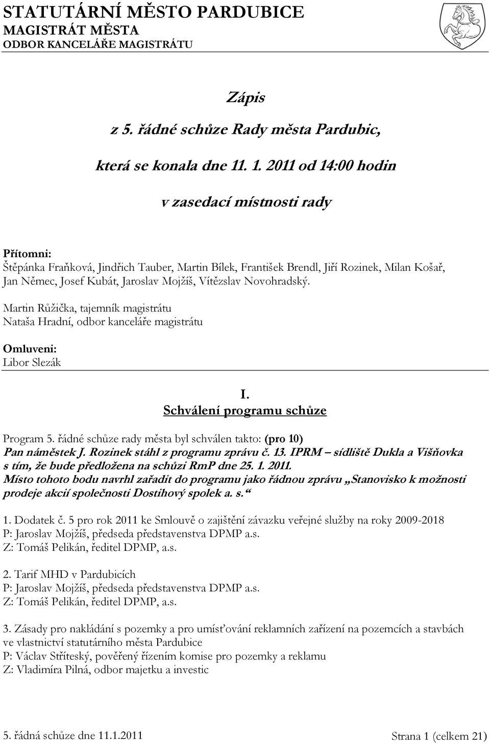 Vítězslav Novohradský. Martin Růžička, tajemník magistrátu Nataša Hradní, odbor kanceláře magistrátu Omluveni: Libor Slezák I. Schválení programu schůze Program 5.