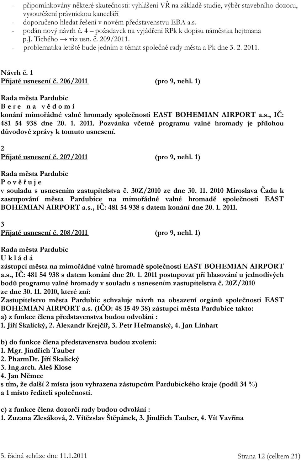 1 Přijaté usnesení č. 206/2011 (pro 9, nehl. 1) B e r e n a v ě d o m í konání mimořádné valné hromady společnosti EAST BOHEMIAN AIRPORT a.s., IČ: 481 54 938 dne 20. 1. 2011.