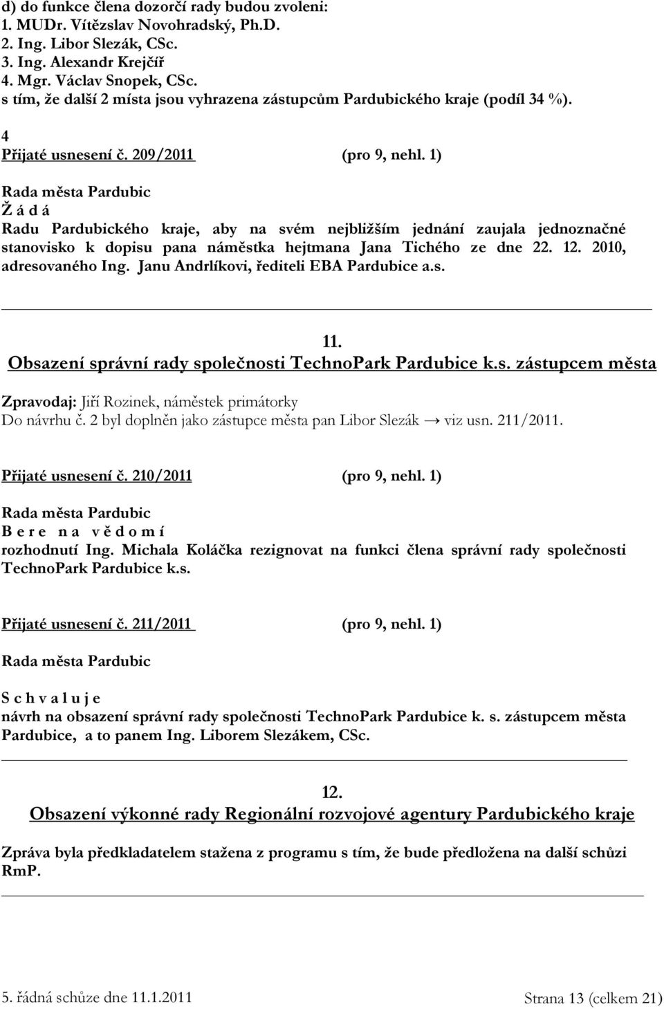 1) Ž á d á Radu Pardubického kraje, aby na svém nejbližším jednání zaujala jednoznačné stanovisko k dopisu pana náměstka hejtmana Jana Tichého ze dne 22. 12. 2010, adresovaného Ing.