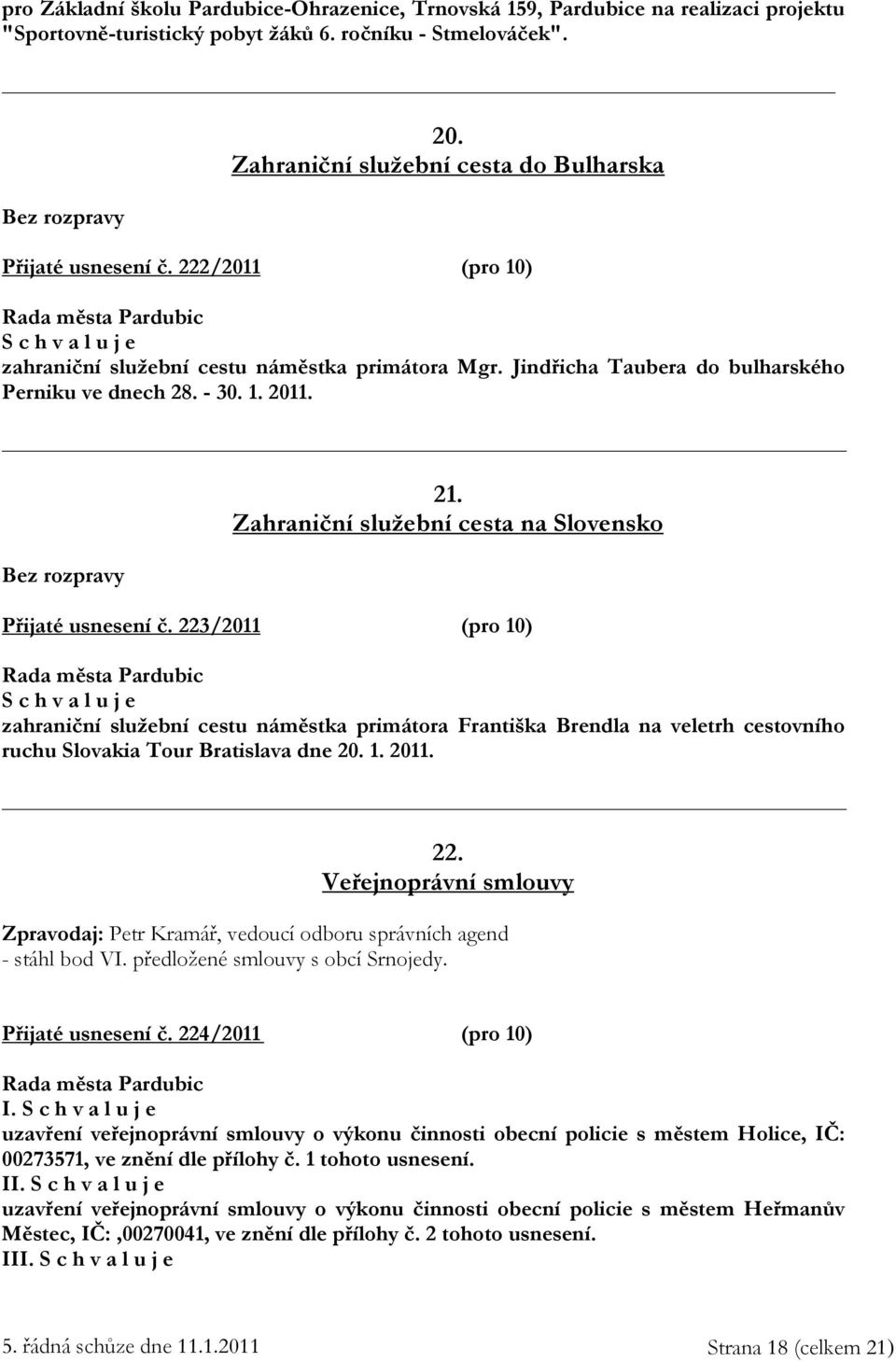 Zahraniční služební cesta na Slovensko Přijaté usnesení č. 223/2011 (pro 10) zahraniční služební cestu náměstka primátora Františka Brendla na veletrh cestovního ruchu Slovakia Tour Bratislava dne 20.