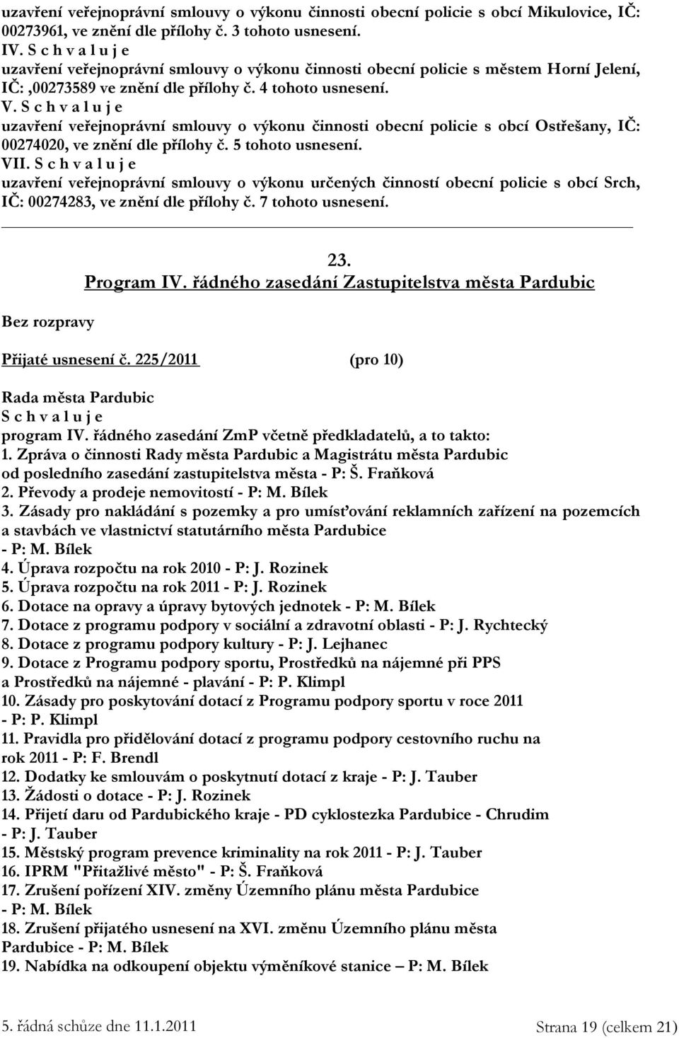 uzavření veřejnoprávní smlouvy o výkonu činnosti obecní policie s obcí Ostřešany, IČ: 00274020, ve znění dle přílohy č. 5 tohoto usnesení. VII.