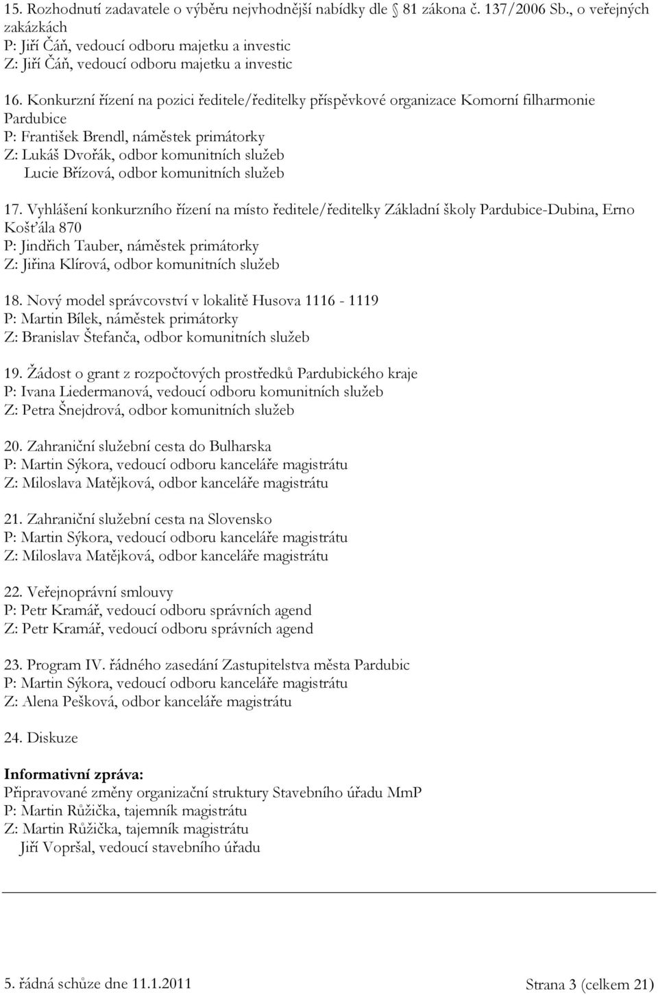 Konkurzní řízení na pozici ředitele/ředitelky příspěvkové organizace Komorní filharmonie Pardubice P: František Brendl, náměstek primátorky Z: Lukáš Dvořák, odbor komunitních služeb Lucie Břízová,