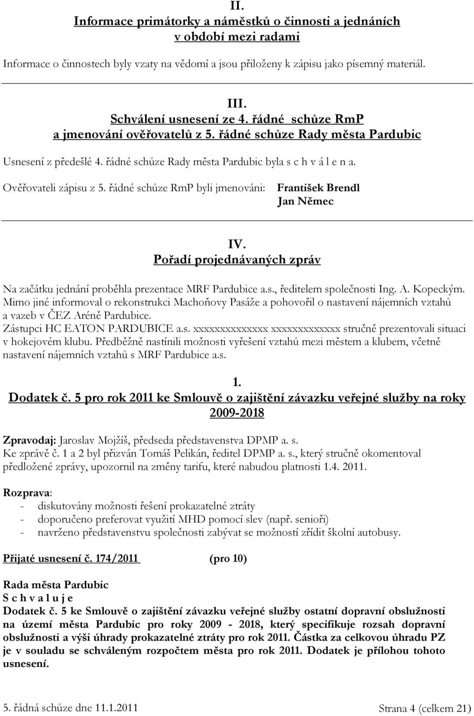Ověřovateli zápisu z 5. řádné schůze RmP byli jmenováni: František Brendl Jan Němec IV. Pořadí projednávaných zpráv Na začátku jednání proběhla prezentace MRF Pardubice a.s., ředitelem společnosti Ing.