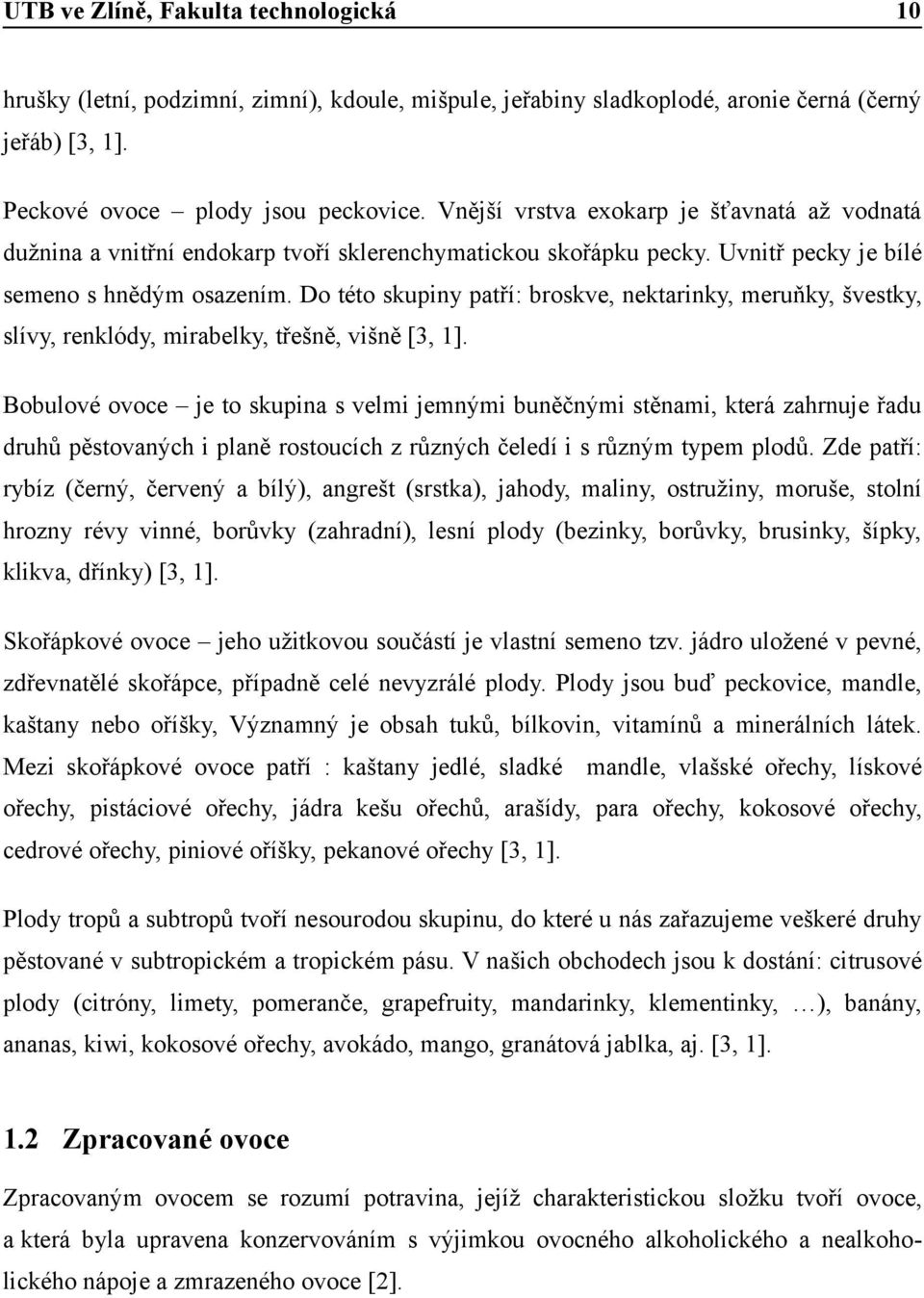 Do této skupiny patří: broskve, nektarinky, meruňky, švestky, slívy, renklódy, mirabelky, třešně, višně [3, 1].