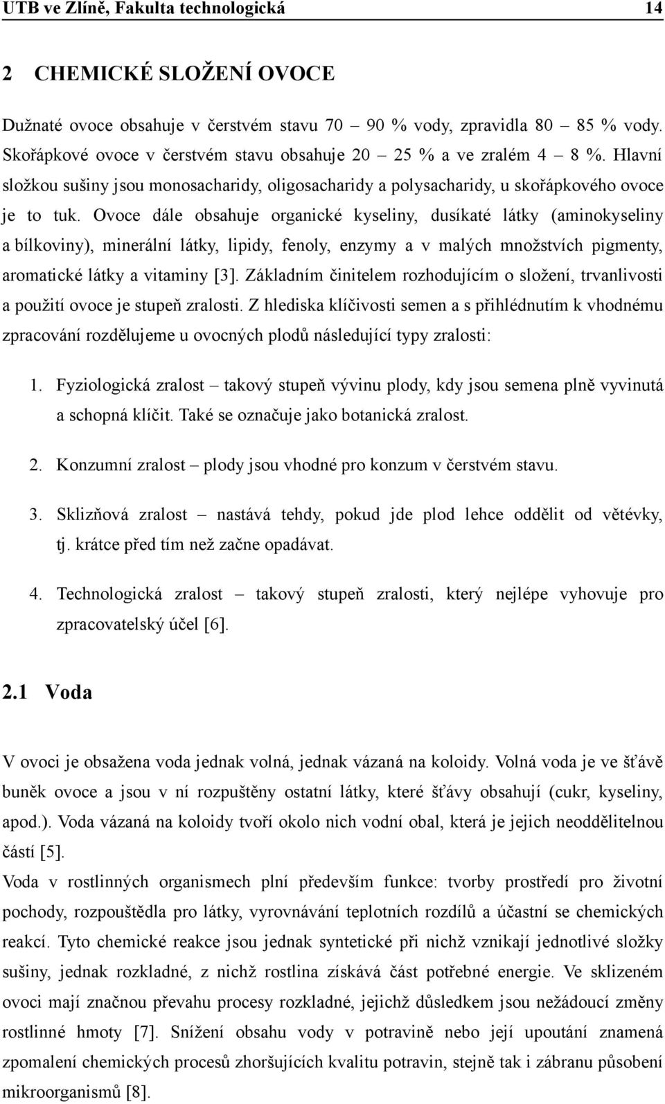 Ovoce dále obsahuje organické kyseliny, dusíkaté látky (aminokyseliny a bílkoviny), minerální látky, lipidy, fenoly, enzymy a v malých množstvích pigmenty, aromatické látky a vitaminy [3].