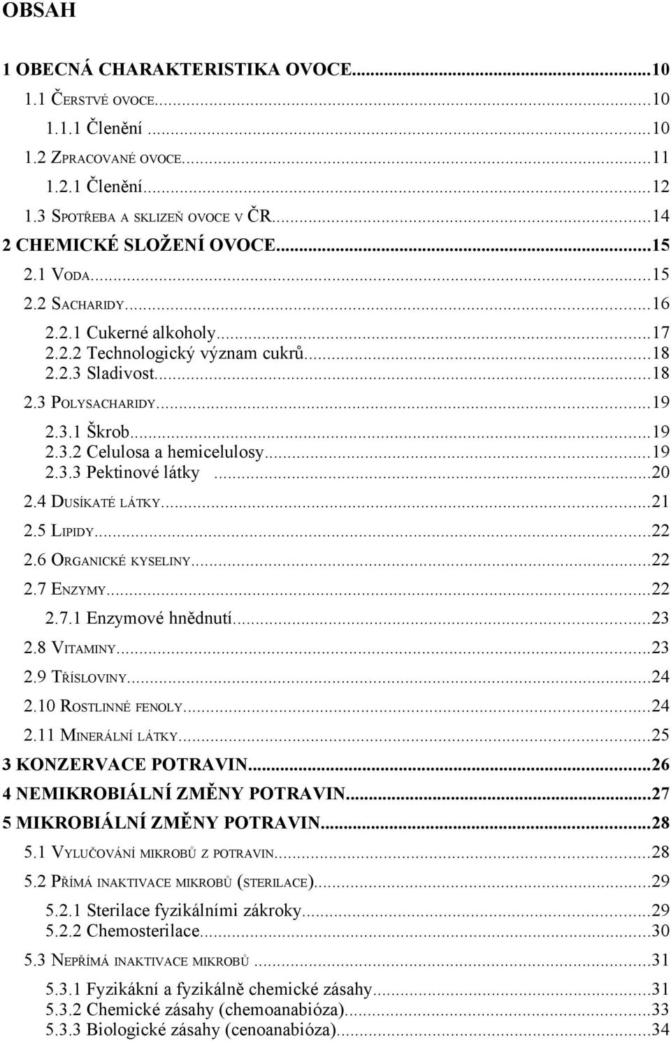 ..20 2.4 DUSÍKATÉ LÁTKY...21 2.5 LIPIDY...22 2.6 ORGANICKÉ KYSELINY...22 2.7 ENZYMY...22 2.7.1 Enzymové hnědnutí...23 2.8 VITAMINY...23 2.9 TŘÍSLOVINY...24 2.10 ROSTLINNÉ FENOLY...24 2.11 MINERÁLNÍ LÁTKY.