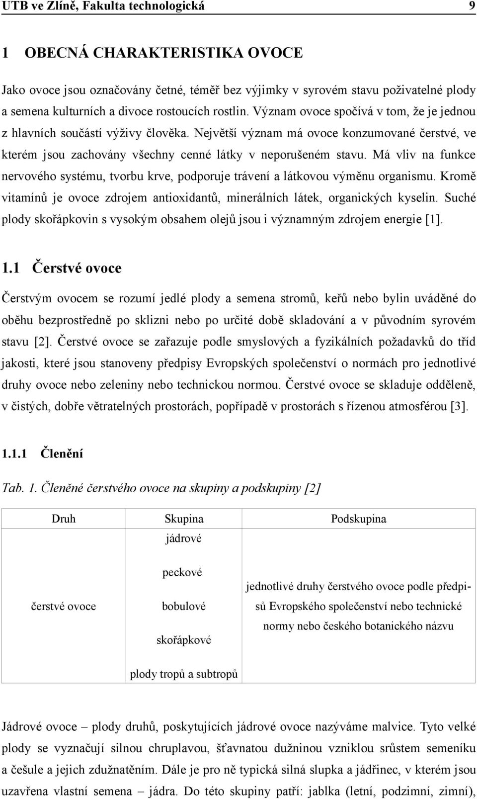 Má vliv na funkce nervového systému, tvorbu krve, podporuje trávení a látkovou výměnu organismu. Kromě vitamínů je ovoce zdrojem antioxidantů, minerálních látek, organických kyselin.