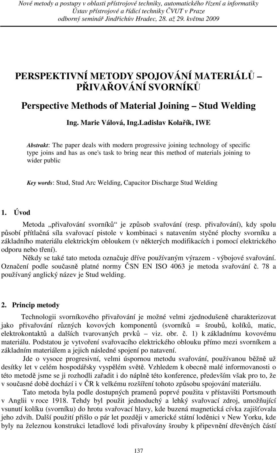 Key words: Stud, Stud Arc Welding, Capacitor Discharge Stud Welding 1. Úvod Metoda přivařování svorníků je způsob svařování (resp.