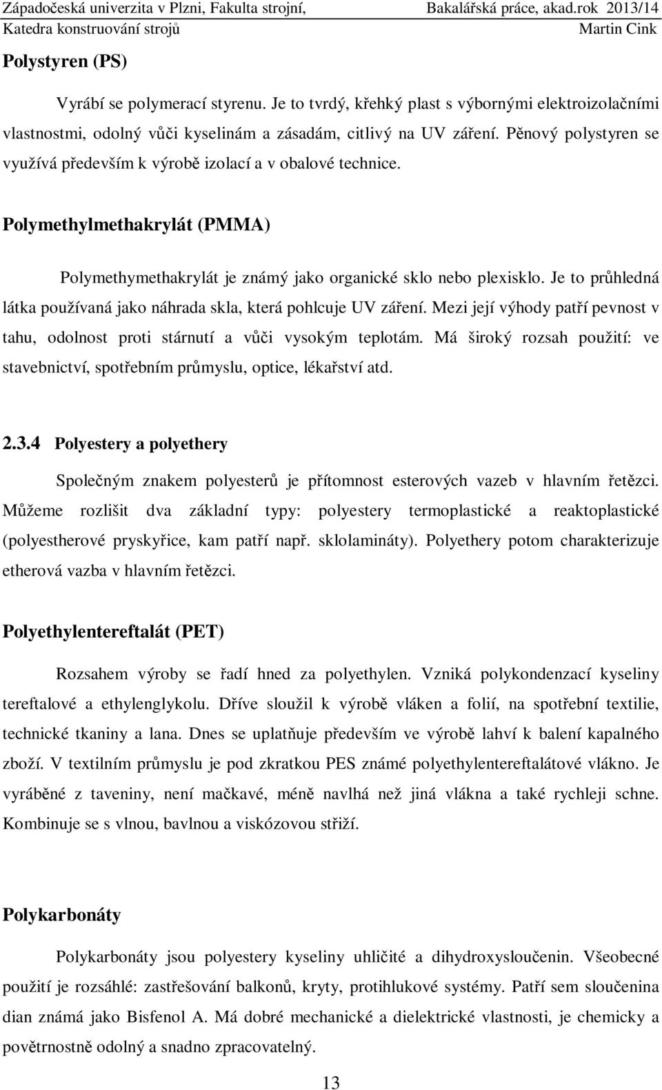 Je to průhledná látka používaná jako náhrada skla, která pohlcuje UV záření. Mezi její výhody patří pevnost v tahu, odolnost proti stárnutí a vůči vysokým teplotám.