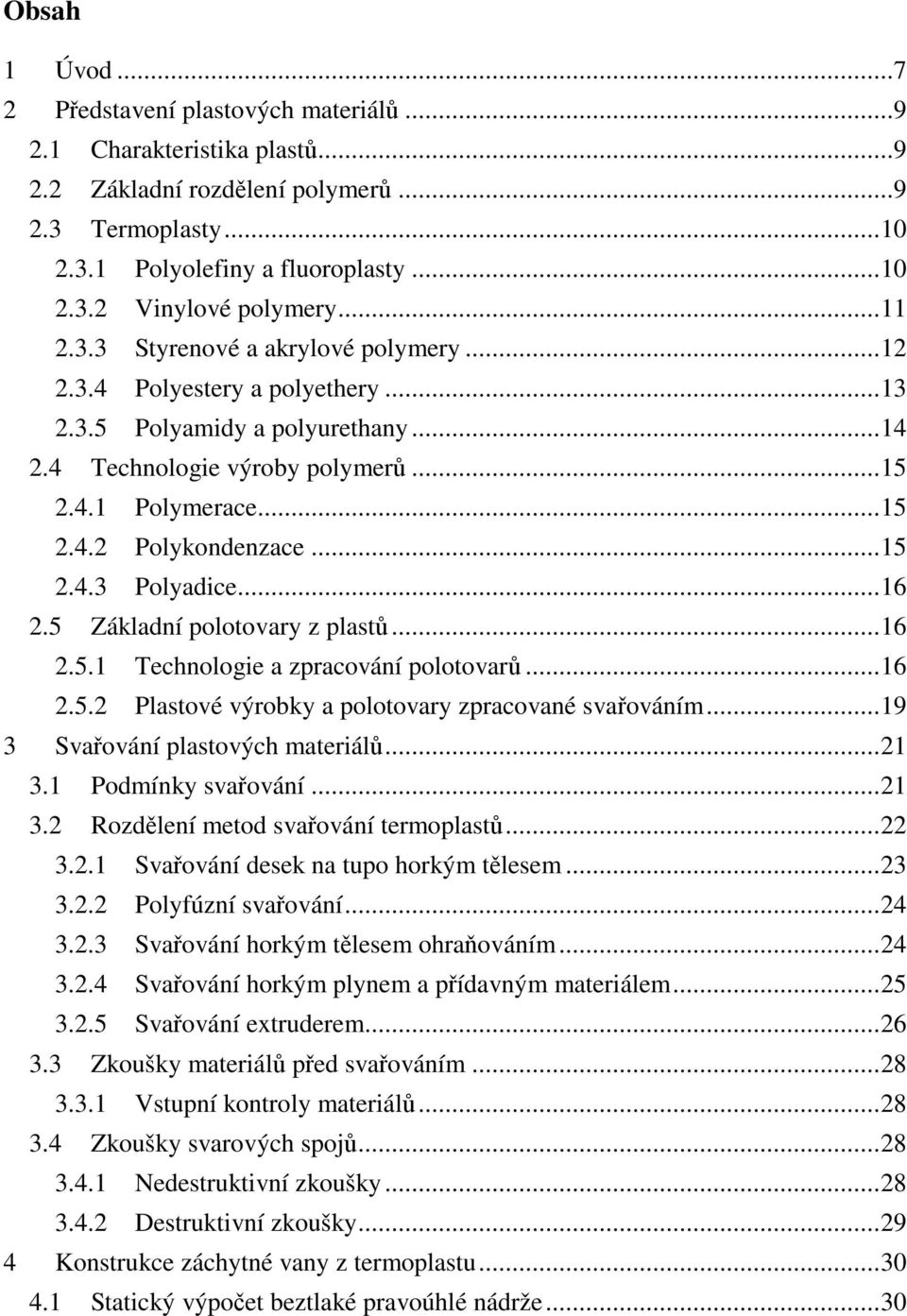 .. 15 2.4.3 Polyadice... 16 2.5 Základní polotovary z plastů... 16 2.5.1 Technologie a zpracování polotovarů... 16 2.5.2 Plastové výrobky a polotovary zpracované svařováním.