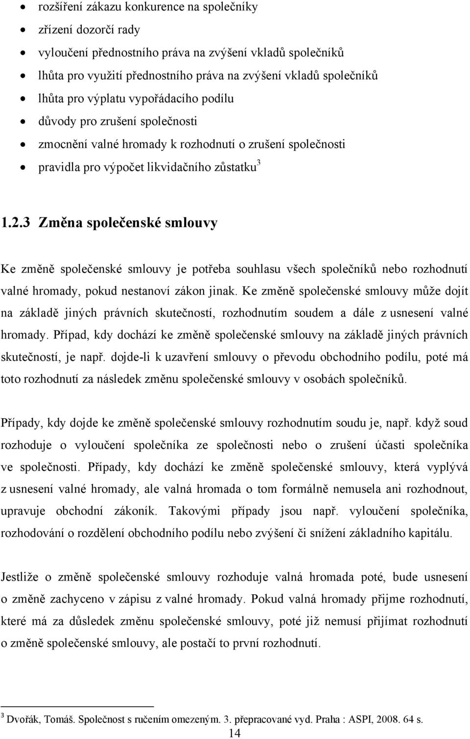 3 Změna společenské smlouvy Ke změně společenské smlouvy je potřeba souhlasu všech společníků nebo rozhodnutí valné hromady, pokud nestanoví zákon jinak.