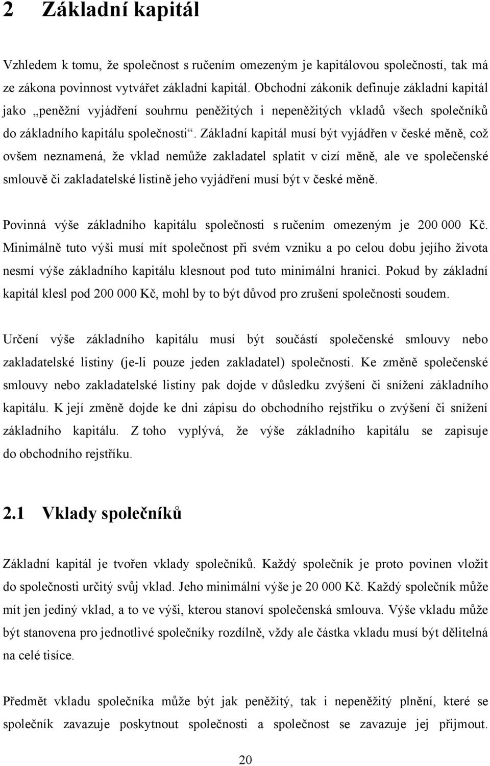 Základní kapitál musí být vyjádřen v české měně, což ovšem neznamená, že vklad nemůže zakladatel splatit v cizí měně, ale ve společenské smlouvě či zakladatelské listině jeho vyjádření musí být v