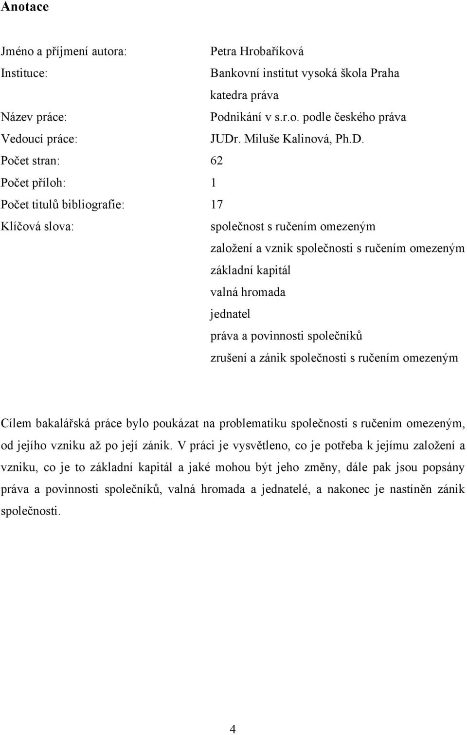 Počet stran: 62 Počet příloh: 1 Počet titulů bibliografie: 17 Klíčová slova: společnost s ručením omezeným založení a vznik společnosti s ručením omezeným základní kapitál valná hromada jednatel