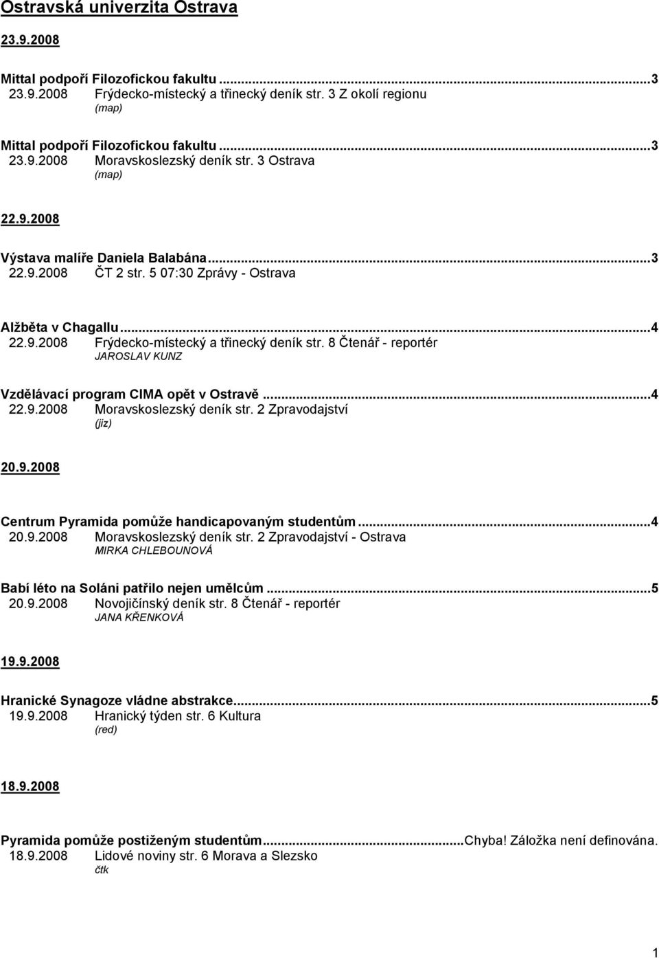 8 Čtenář - reportér JAROSLAV KUNZ Vzdělávací program CIMA opět v Ostravě...4 22.9.2008 Moravskoslezský deník str. 2 Zpravodajství (jiz) 20.9.2008 Centrum Pyramida pomůže handicapovaným studentům...4 20.