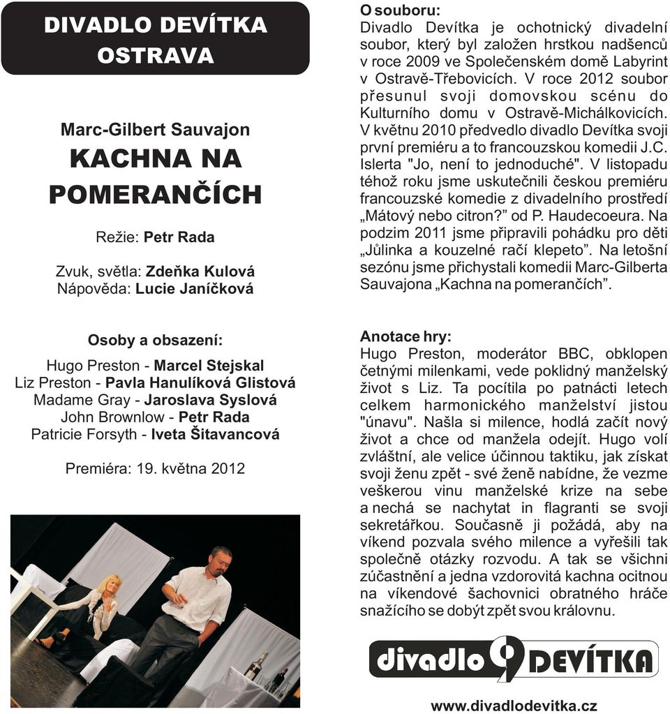 V květnu 2010 předvedlo divadlo Devítka svoji první premiéru a to francouzskou komedii J.C. Islerta "Jo, není to jednoduché".