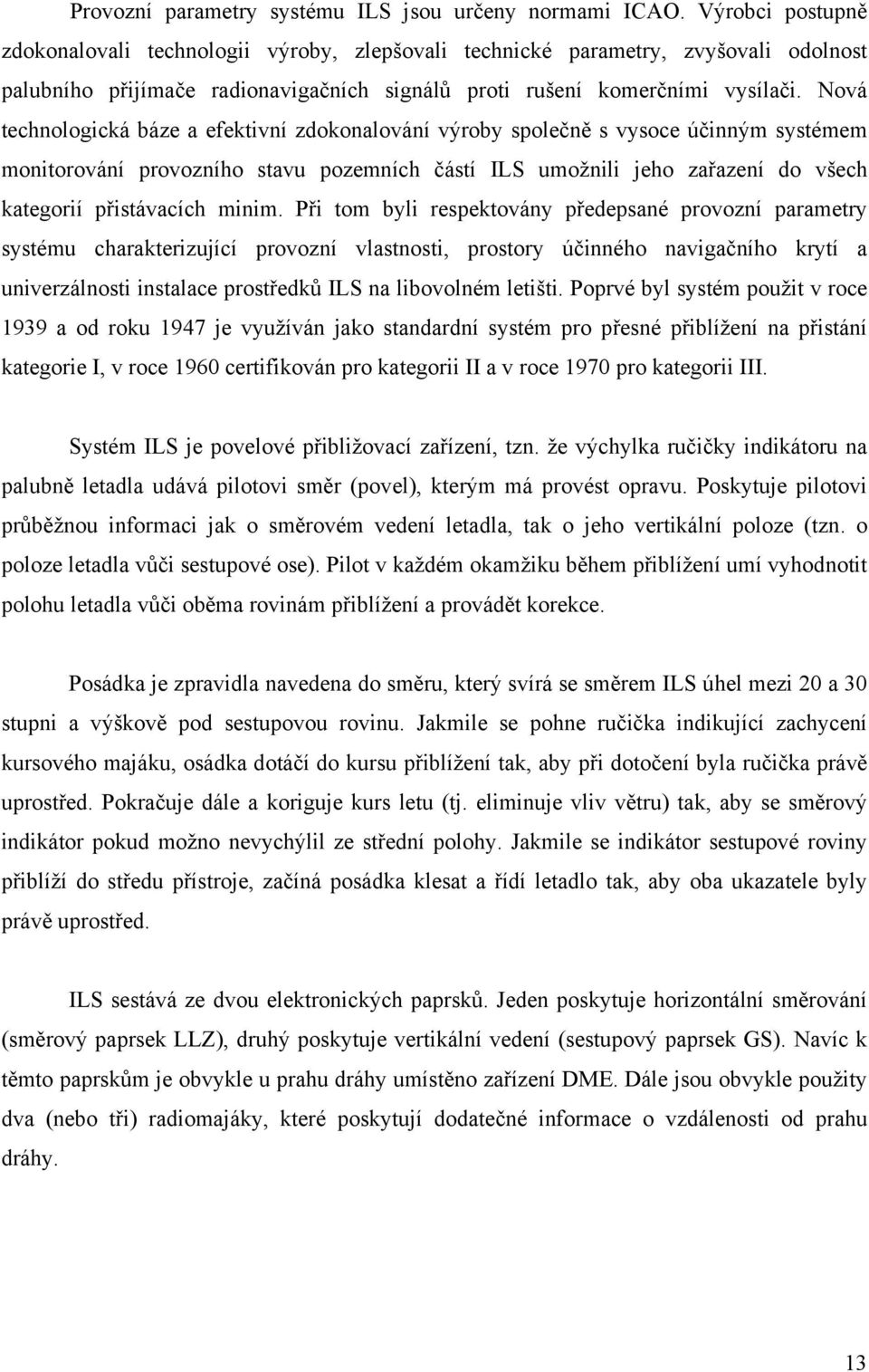 Nová technologická báze a efektivní zdokonalování výroby společně s vysoce účinným systémem monitorování provozního stavu pozemních částí ILS umožnili jeho zařazení do všech kategorií přistávacích