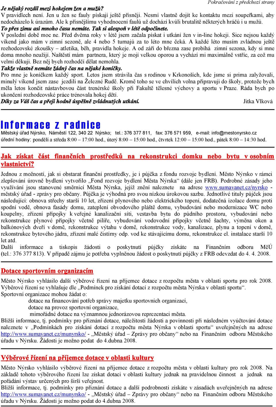 Tak si alespoň v létě odpočinete. V poslední době moc ne. Před dvěma roky v létě jsem začala pískat i utkání žen v in-line hokeji.