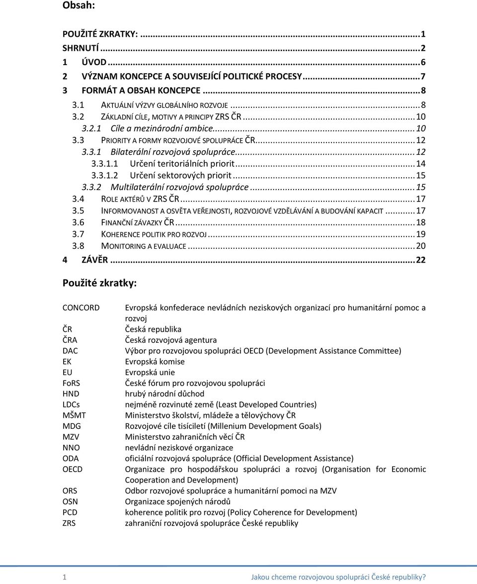 ..15 3.3.2 Multilaterální rozvojová spolupráce...15 3.4 ROLE AKTÉRŮ V ZRS ČR...17 3.5 INFORMOVANOST A OSVĚTA VEŘEJNOSTI, ROZVOJOVÉ VZDĚLÁVÁNÍ A BUDOVÁNÍ KAPACIT...17 3.6 FINANČNÍ ZÁVAZKY ČR...18 3.