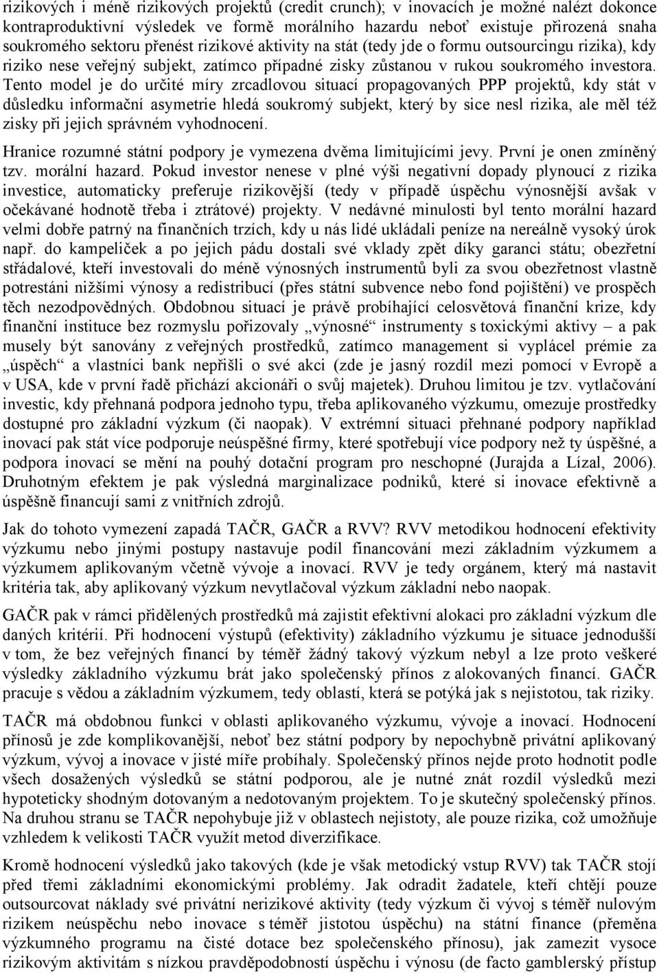 Tento model je do určité míry zrcadlovou situací propagovaných PPP projektů, kdy stát v důsledku informační asymetrie hledá soukromý subjekt, který by sice nesl rizika, ale měl též zisky při jejich