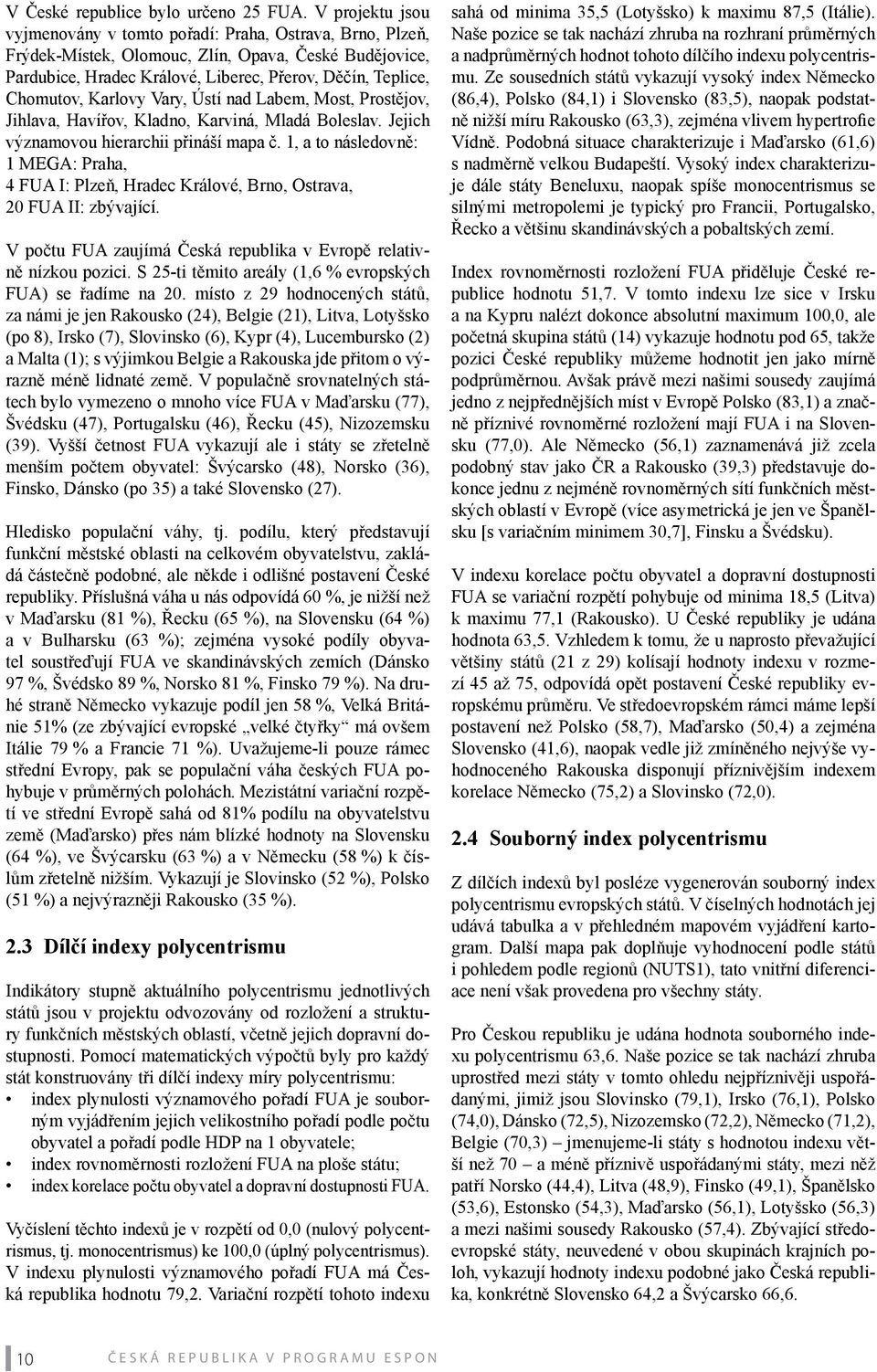 Karlovy Vary, Ústí nad Labem, Most, Prostějov, Jihlava, Havířov, Kladno, Karviná, Mladá Boleslav. Jejich významovou hierarchii přináší mapa č.