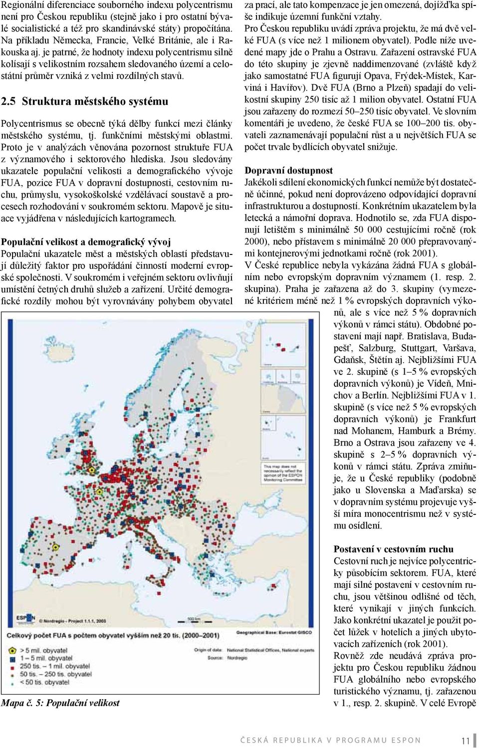 je patrné, že hodnoty indexu polycentrismu silně kolísají s velikostním rozsahem sledovaného území a celostátní průměr vzniká z velmi rozdílných stavů. 2.