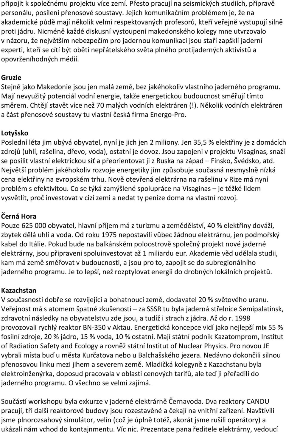 Nicméně každé diskusní vystoupení makedonského kolegy mne utvrzovalo v názoru, že největším nebezpečím pro jadernou komunikaci jsou staří zapšklí jaderní experti, kteří se cítí být obětí