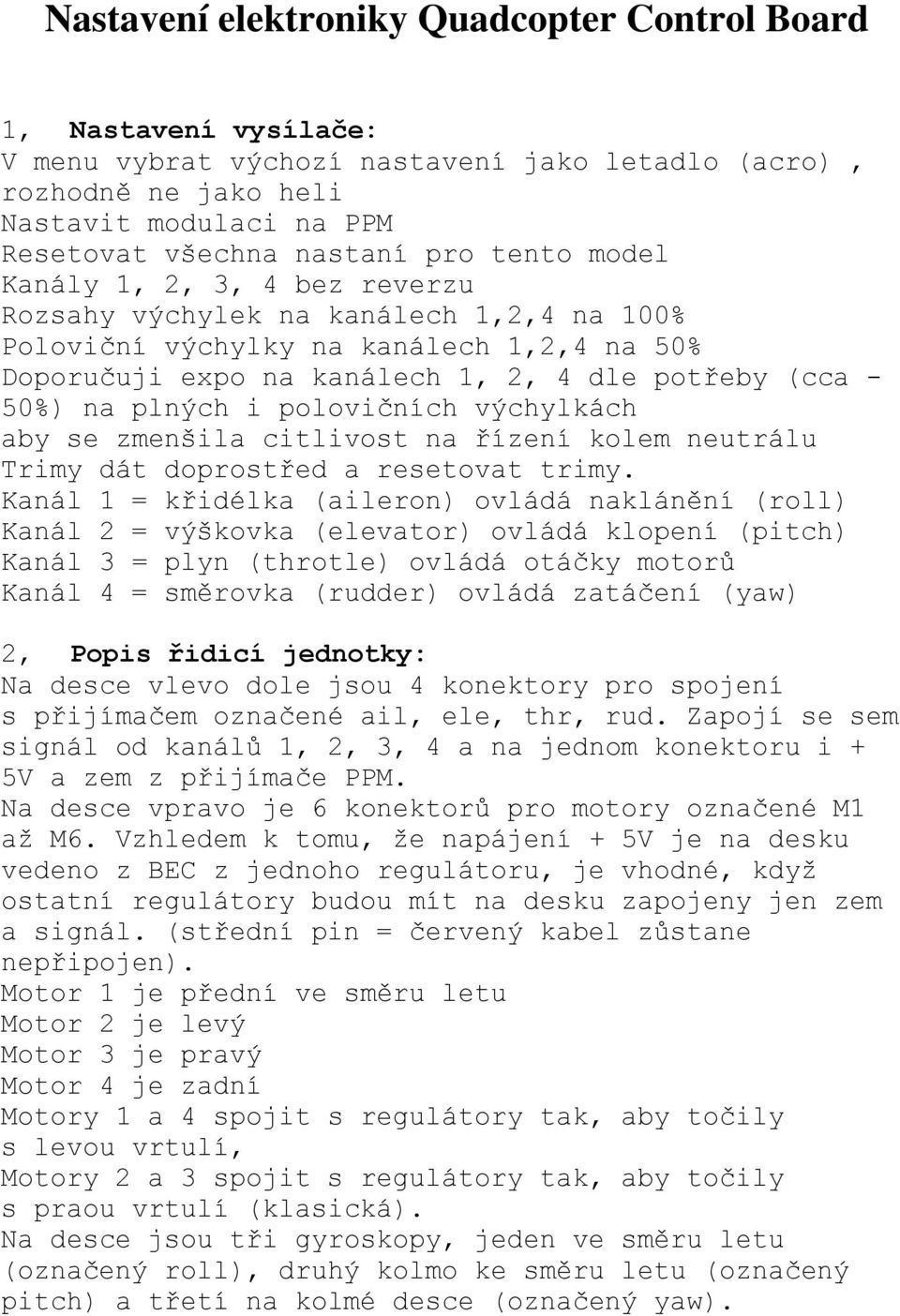 i polovičních výchylkách aby se zmenšila citlivost na řízení kolem neutrálu Trimy dát doprostřed a resetovat trimy.