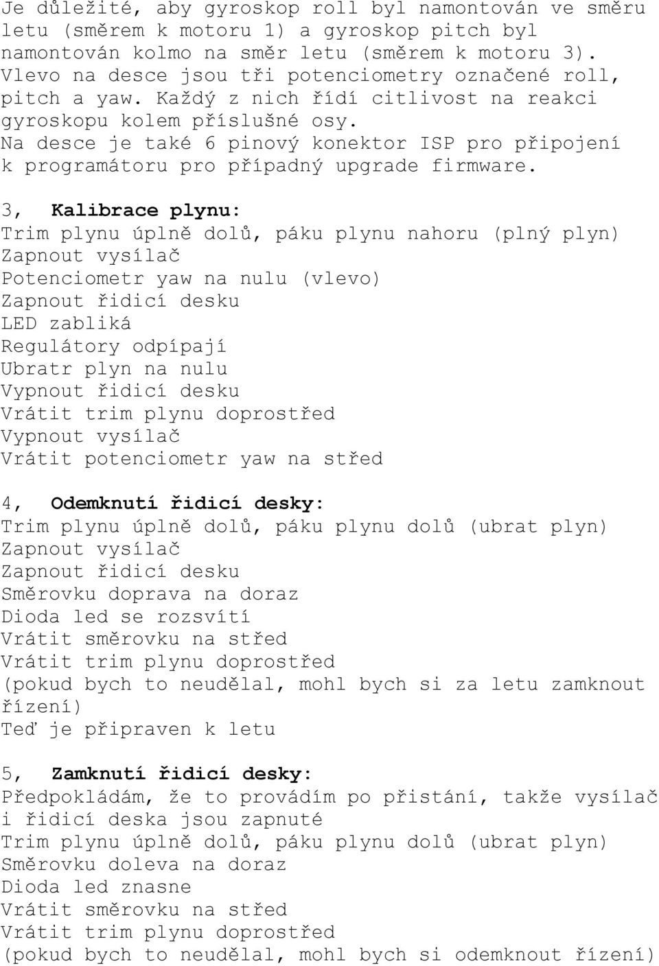 Na desce je také 6 pinový konektor ISP pro připojení k programátoru pro případný upgrade firmware.