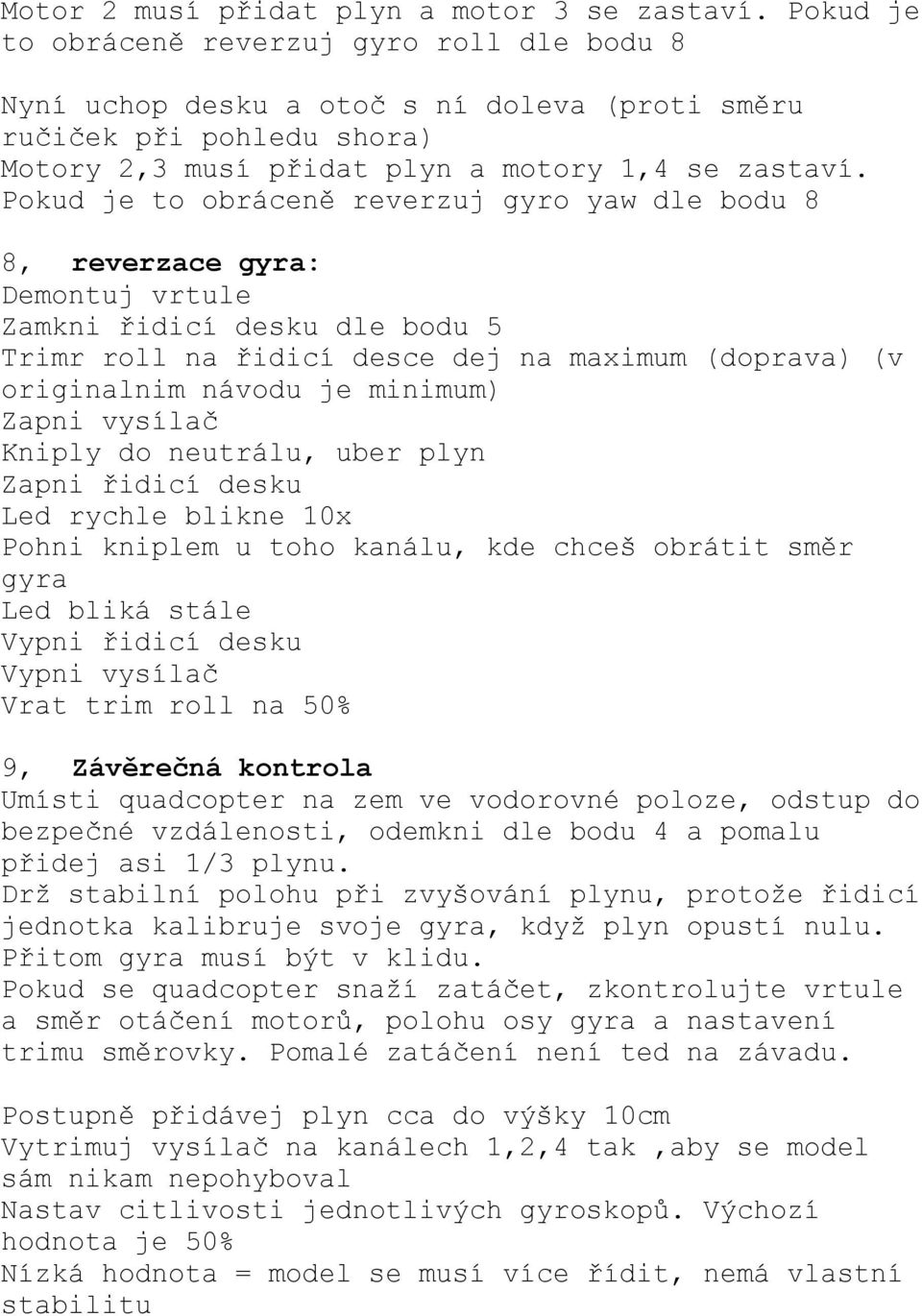 Pokud je to obráceně reverzuj gyro yaw dle bodu 8 8, reverzace gyra: Zamkni řidicí desku dle bodu 5 Trimr roll na řidicí desce dej na maximum (doprava) (v originalnim návodu je minimum) Zapni vysílač