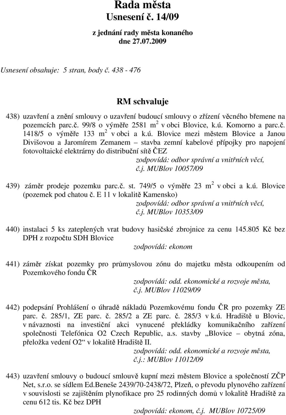 ú. Blovice mezi městem Blovice a Janou Divišovou a Jaromírem Zemanem stavba zemní kabelové přípojky pro napojení fotovoltaické elektrárny do distribuční sítě ČEZ č.j. MUBlov 10057/09 439) záměr prodeje pozemku parc.