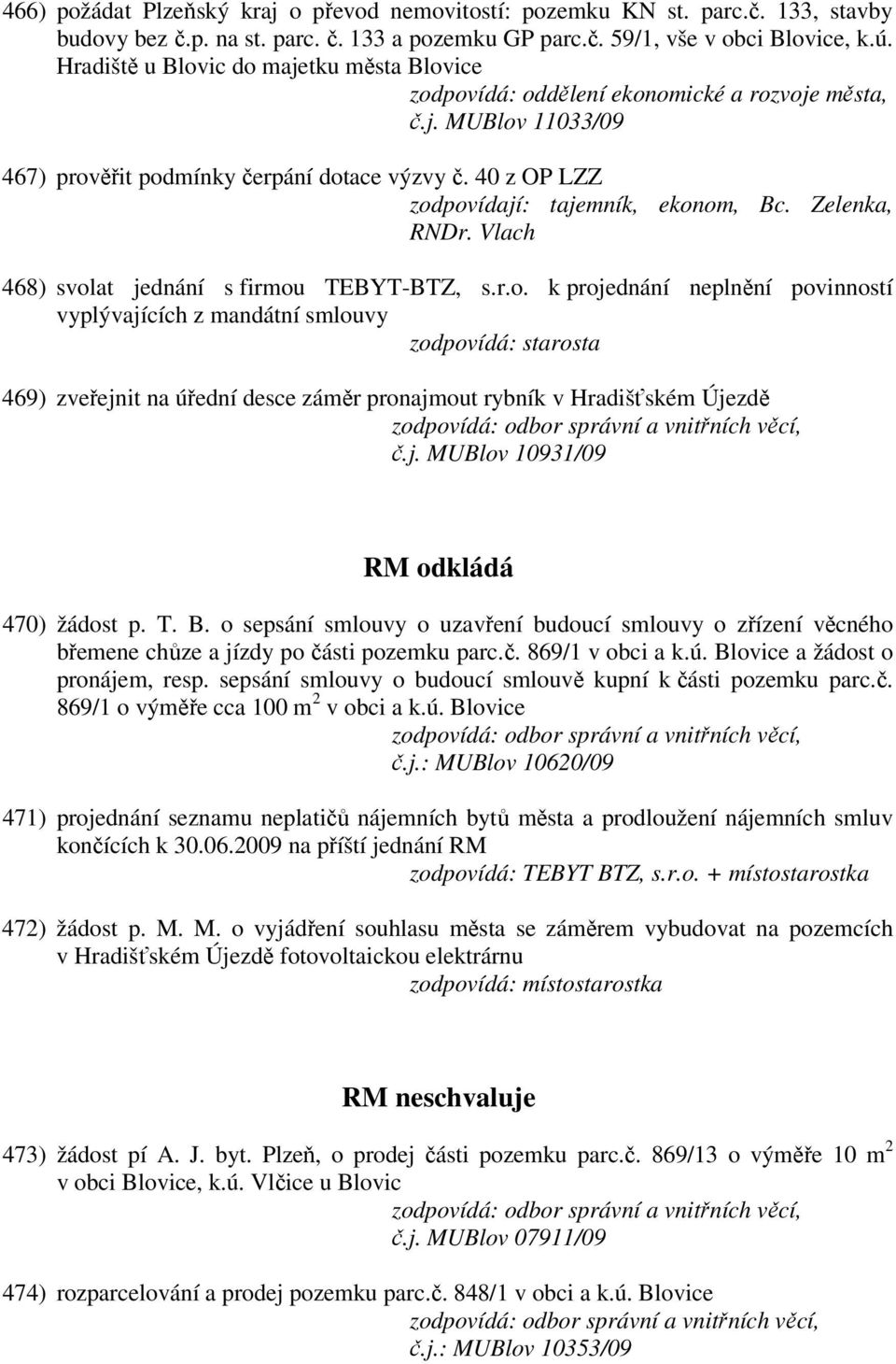 Vlach 468) svolat jednání s firmou TEBYT-BTZ, s.r.o. k projednání neplnění povinností vyplývajících z mandátní smlouvy 469) zveřejnit na úřední desce záměr pronajmout rybník v Hradišťském Újezdě č.j. MUBlov 10931/09 RM odkládá 470) žádost p.