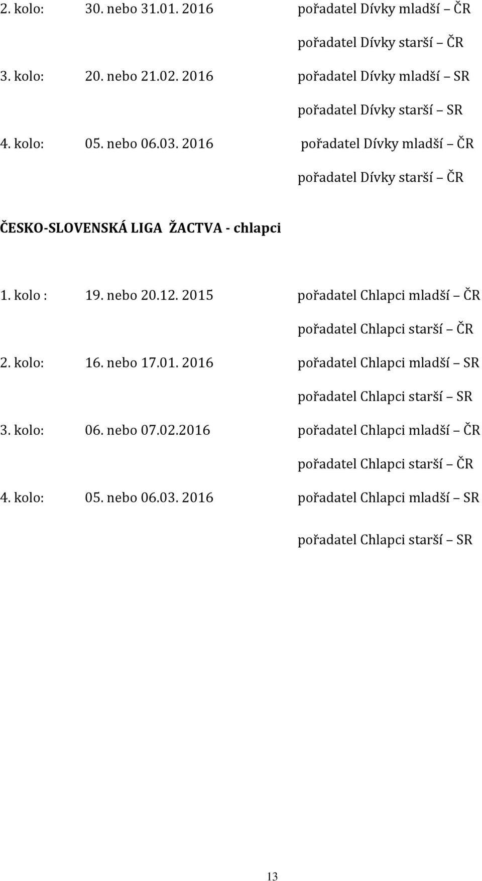 2016 pořadatel Dívky mladší ČR pořadatel Dívky starší ČR ČESKO-SLOVENSKÁ LIGA ŽACTVA - chlapci 1. kolo : 19. nebo 20.12.