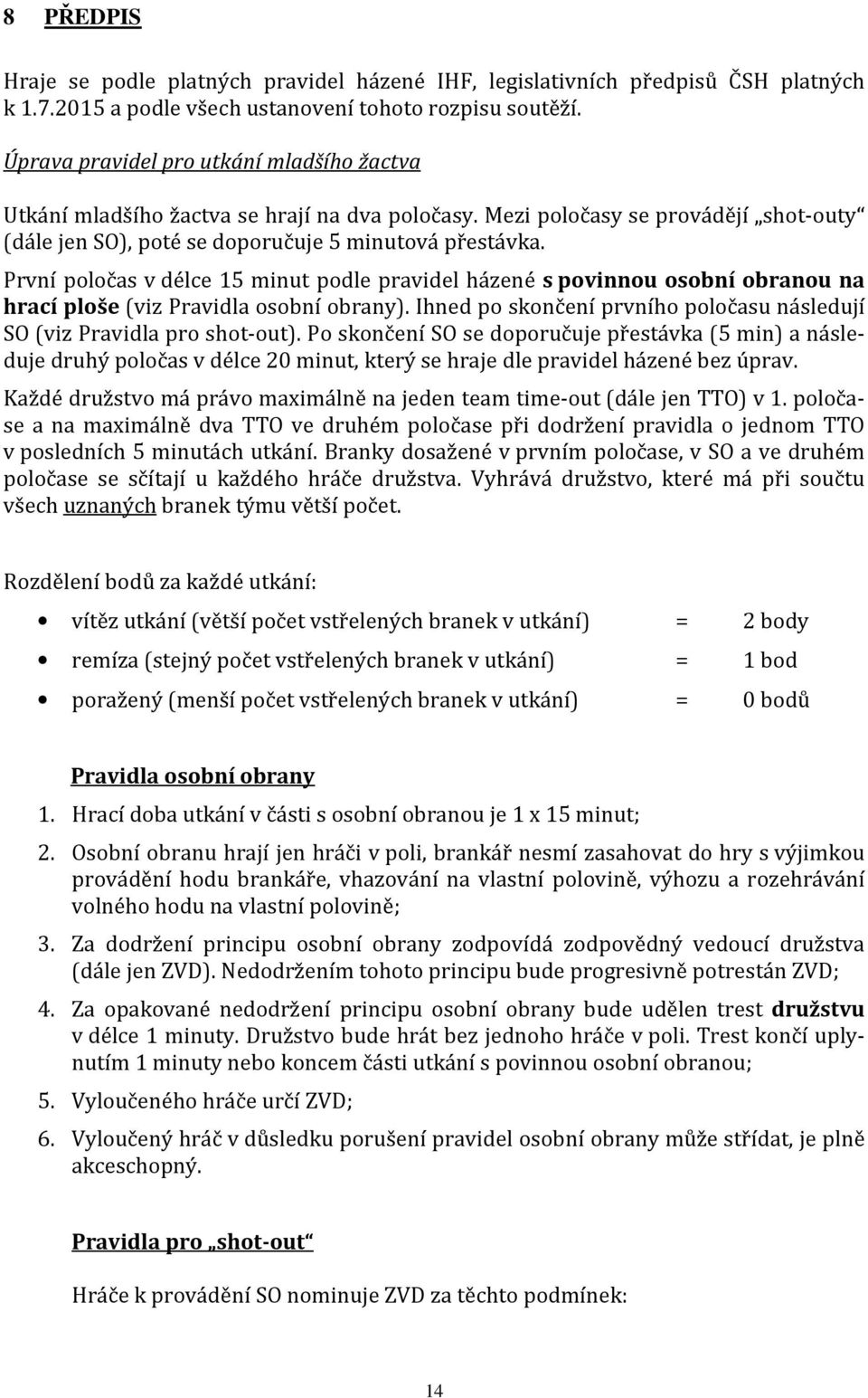 První poločas v délce 15 minut podle pravidel házené s povinnou osobní obranou na hrací ploše (viz Pravidla osobní obrany). Ihned po skončení prvního poločasu následují SO (viz Pravidla pro shot-out).