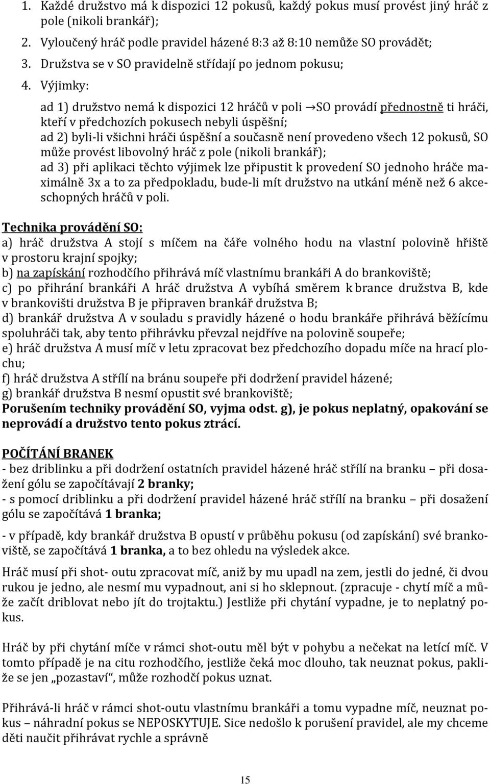 Výjimky: ad 1) družstvo nemá k dispozici 12 hráčů v poli SO prova dı přednostně ti hráči, kteří v předchozích pokusech nebyli úspěšní; ad 2) byli-li všichni hráči úspěšní a současně není provedeno