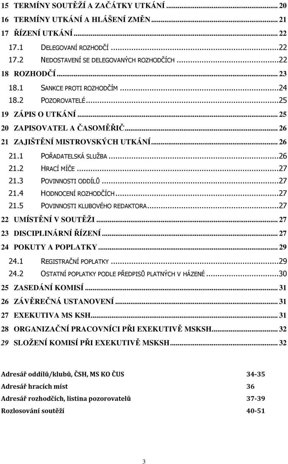 .. 27 21.3 POVINNOSTI ODDÍLŮ... 27 21.4 HODNOCENÍ ROZHODČÍCH... 27 21.5 POVINNOSTI KLUBOVÉHO REDAKTORA... 27 22 UMÍSTĚNÍ V SOUTĚŽI... 27 23 DISCIPLINÁRNÍ ŘÍZENÍ... 27 24 POKUTY A POPLATKY... 29 24.