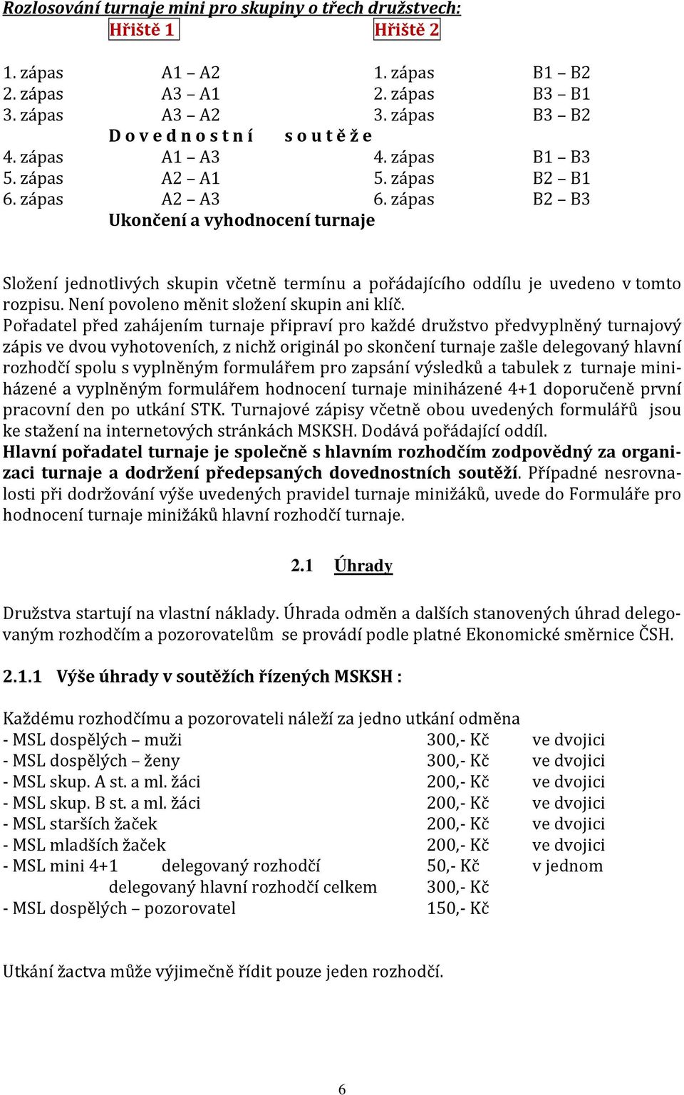 zápas B2 B3 Ukončení a vyhodnocení turnaje Složení jednotlivých skupin včetně termínu a pořádajícího oddílu je uvedeno v tomto rozpisu. Není povoleno měnit složení skupin ani klíč.