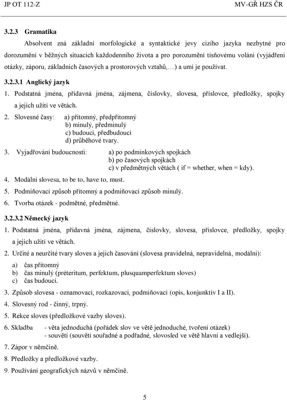 záporu, základních časových a prostorových vztahů, ) a umí je používat. 3..3.1 Anglický jazyk 1.