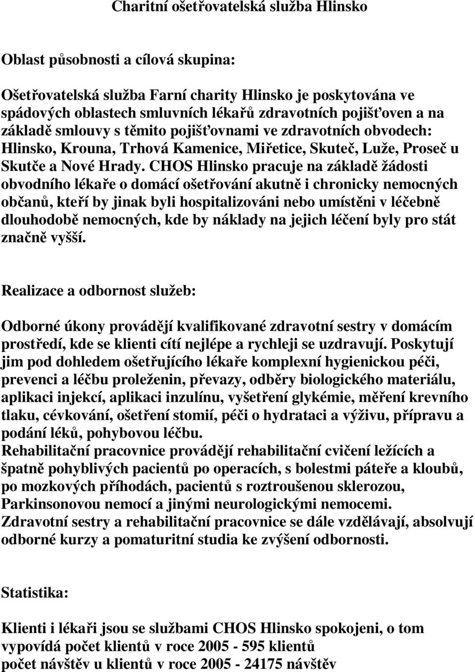 CHOS Hlinsko pracuje na základě žádosti obvodního lékaře o domácí ošetřování akutně i chronicky nemocných občanů, kteří by jinak byli hospitalizováni nebo umístěni v léčebně dlouhodobě nemocných, kde