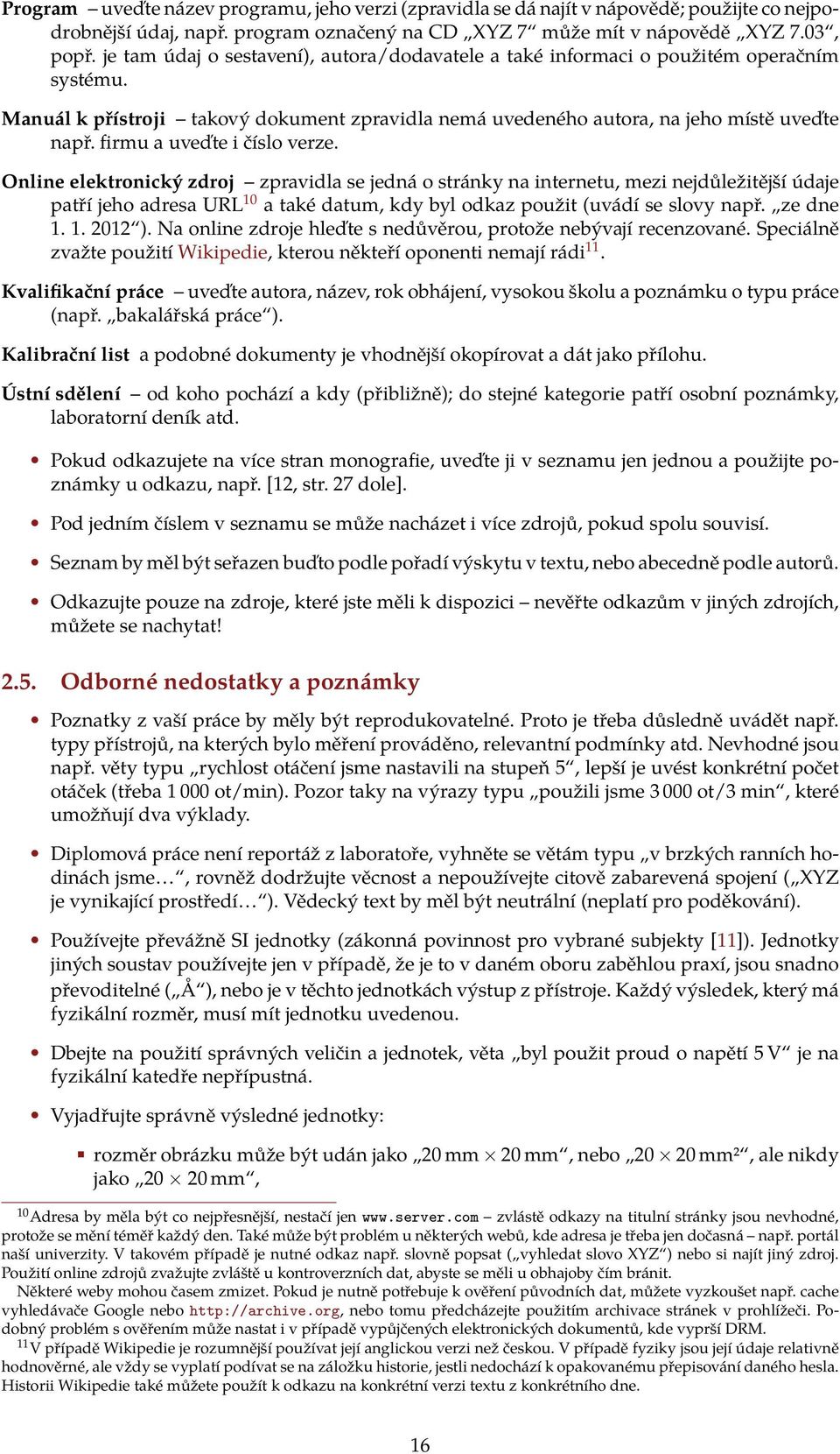 Online elektronický zdroj zpravidla se jedná o stránky na internetu, mezi nejdůležitější údaje patří jeho adresa URL 10 a také datum, kdy byl odkaz použit (uvádí se slovy např ze dne 1 1 2012 ) Na