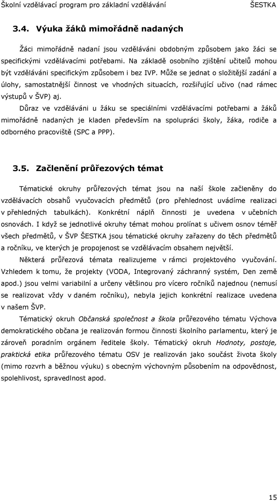 Můţe se jednat o sloţitější zadání a úlohy, samostatnější činnost ve vhodných situacích, rozšiřující učivo (nad rámec výstupů v ŠVP) aj.