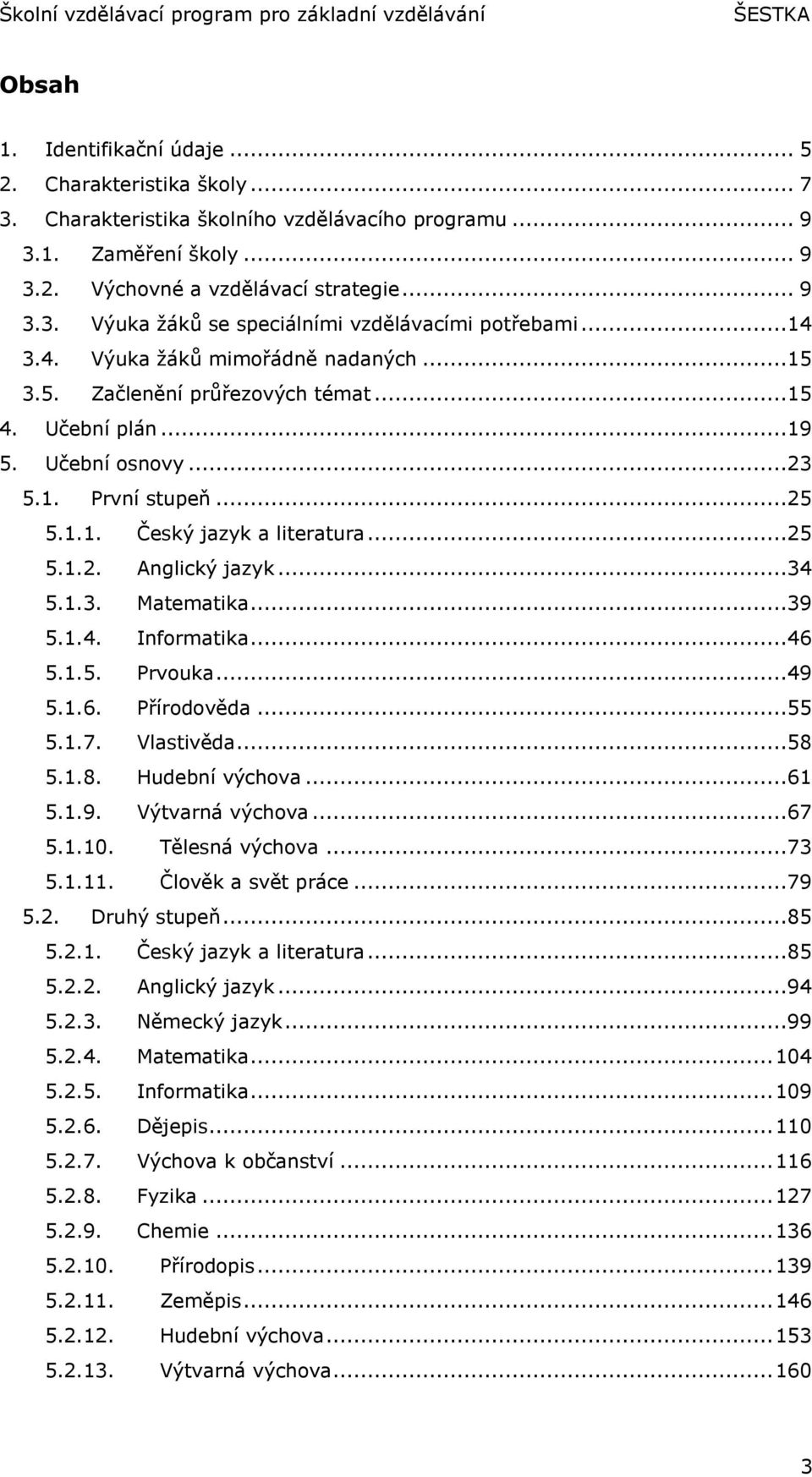 ..34 5.1.3. Matematika...39 5.1.4. Informatika...46 5.1.5. Prvouka...49 5.1.6. Přírodověda...55 5.1.7. Vlastivěda...58 5.1.8. Hudební výchova...61 5.1.9. Výtvarná výchova...67 5.1.10. Tělesná výchova.