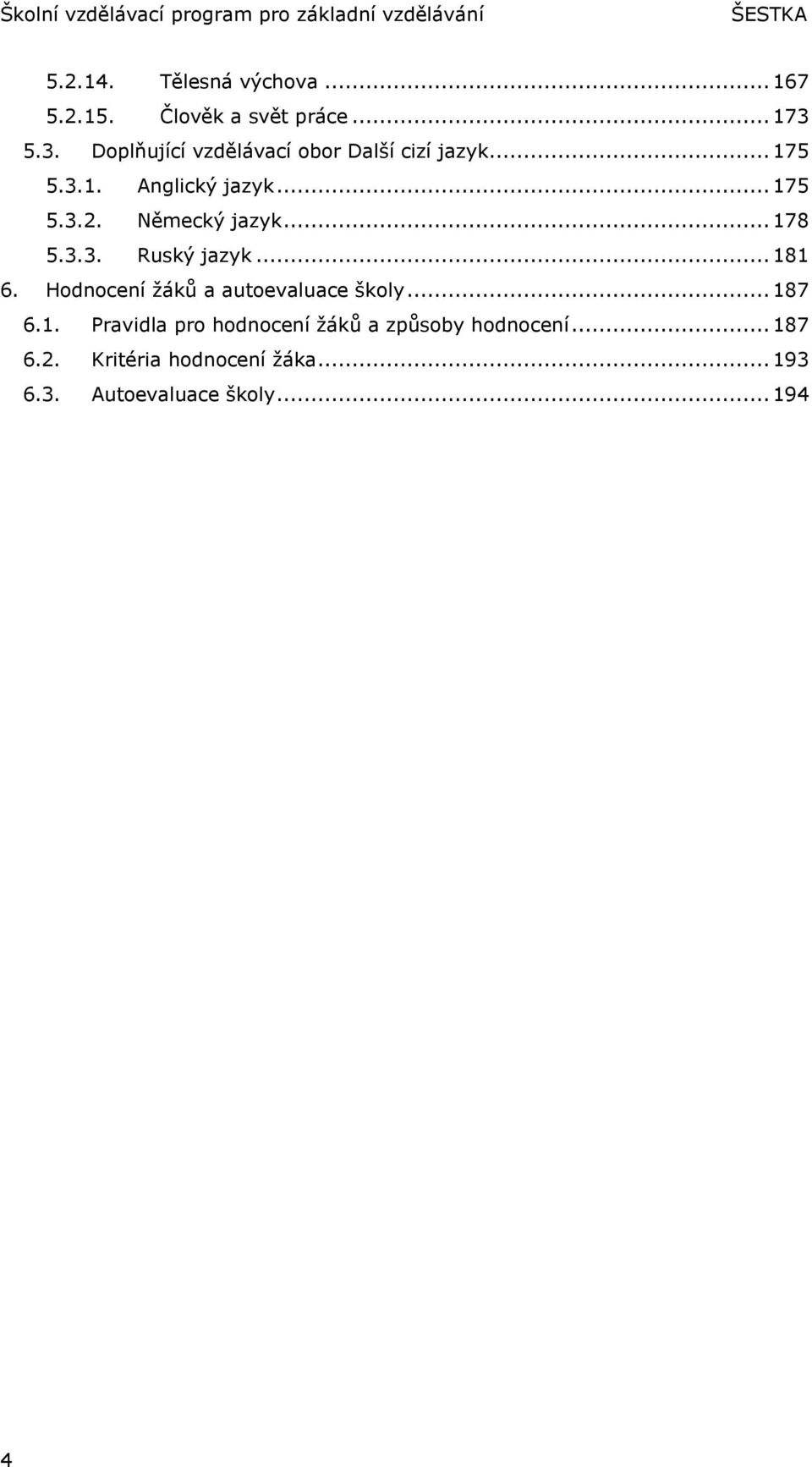 Německý jazyk... 178 5.3.3. Ruský jazyk... 181 6. Hodnocení ţáků a autoevaluace školy... 187 6.