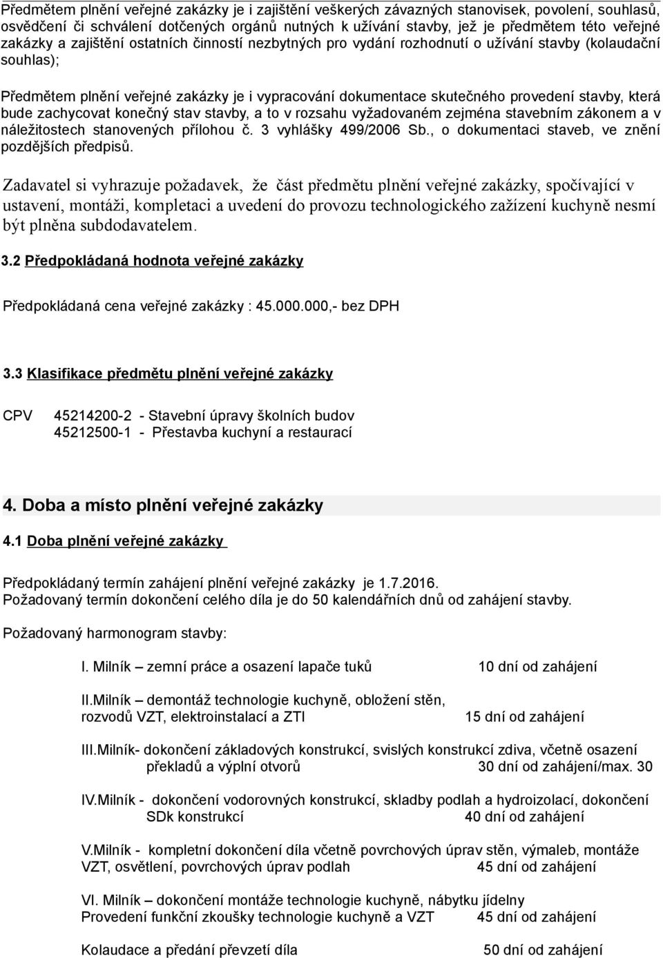 stavby, která bude zachycovat konečný stav stavby, a to v rozsahu vyžadovaném zejména stavebním zákonem a v náležitostech stanovených přílohou č. 3 vyhlášky 499/2006 Sb.