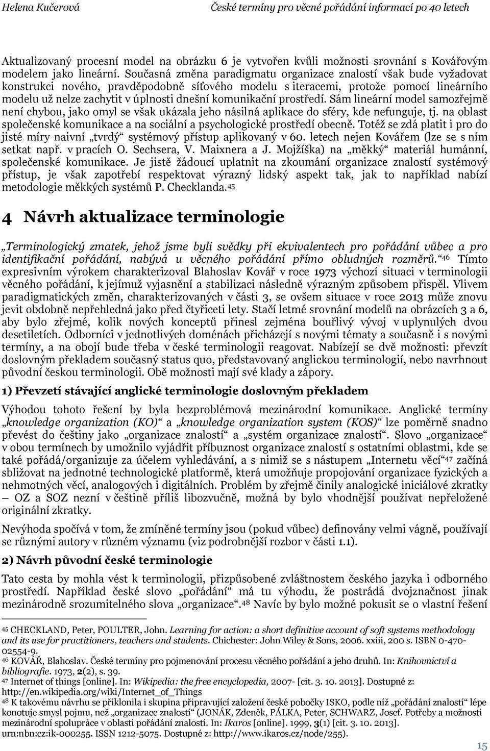 komunikační prostředí. Sám lineární model samozřejmě není chybou, jako omyl se však ukázala jeho násilná aplikace do sféry, kde nefunguje, tj.