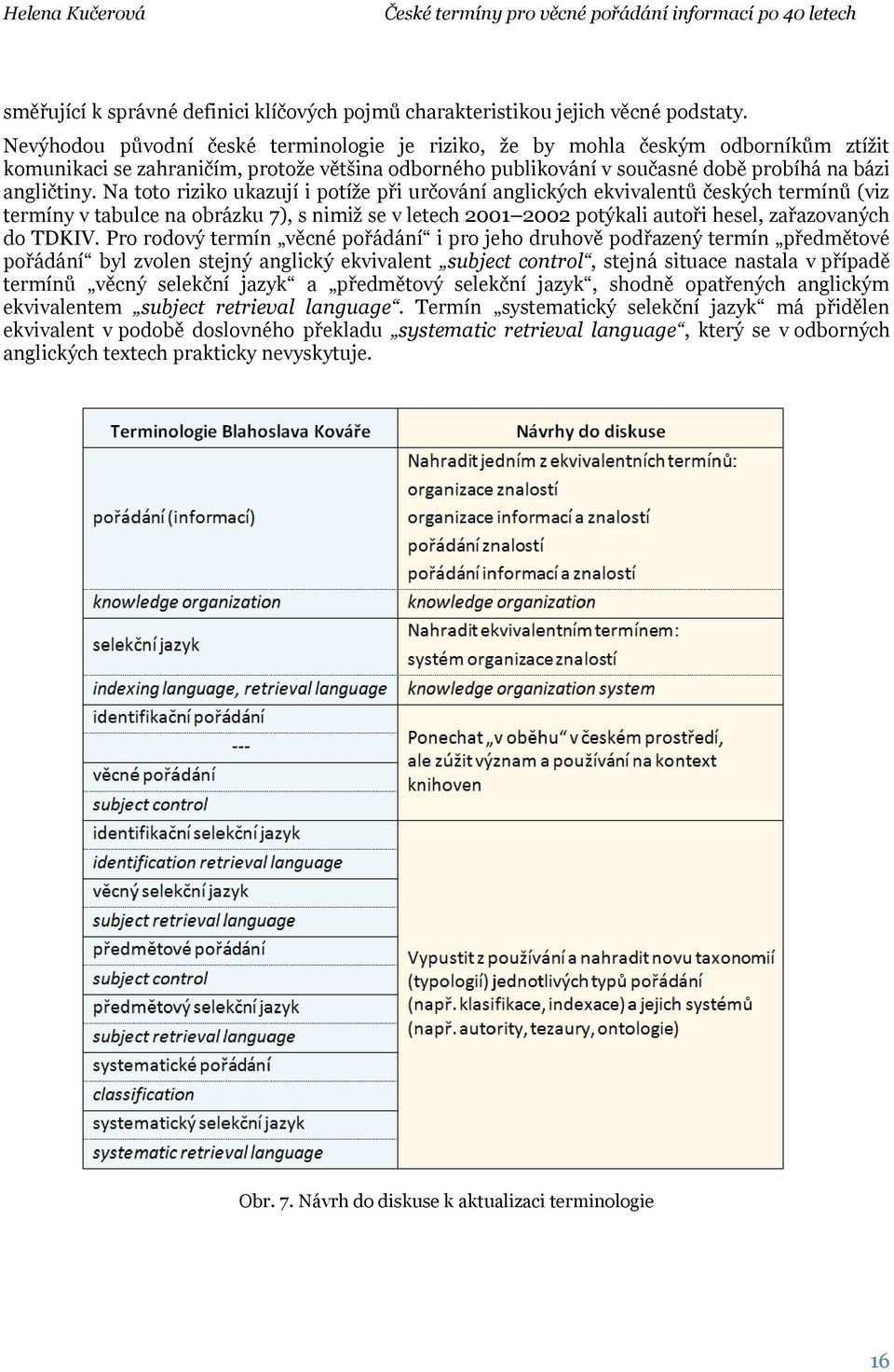 Na toto riziko ukazují i potíže při určování anglických ekvivalentů českých termínů (viz termíny v tabulce na obrázku 7), s nimiž se v letech 2001 2002 potýkali autoři hesel, zařazovaných do TDKIV.