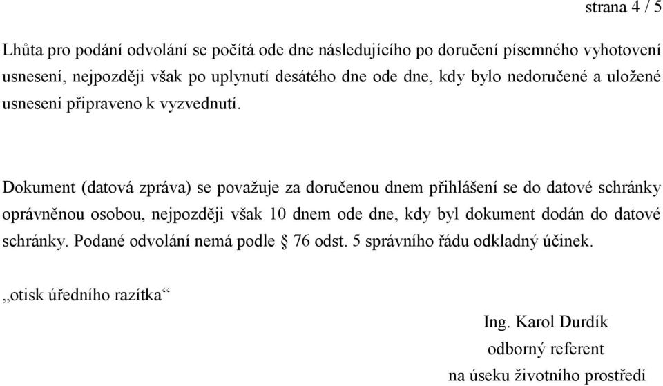 Dokument (datová zpráva) se považuje za doručenou dnem přihlášení se do datové schránky oprávněnou osobou, nejpozději však 10 dnem ode dne,