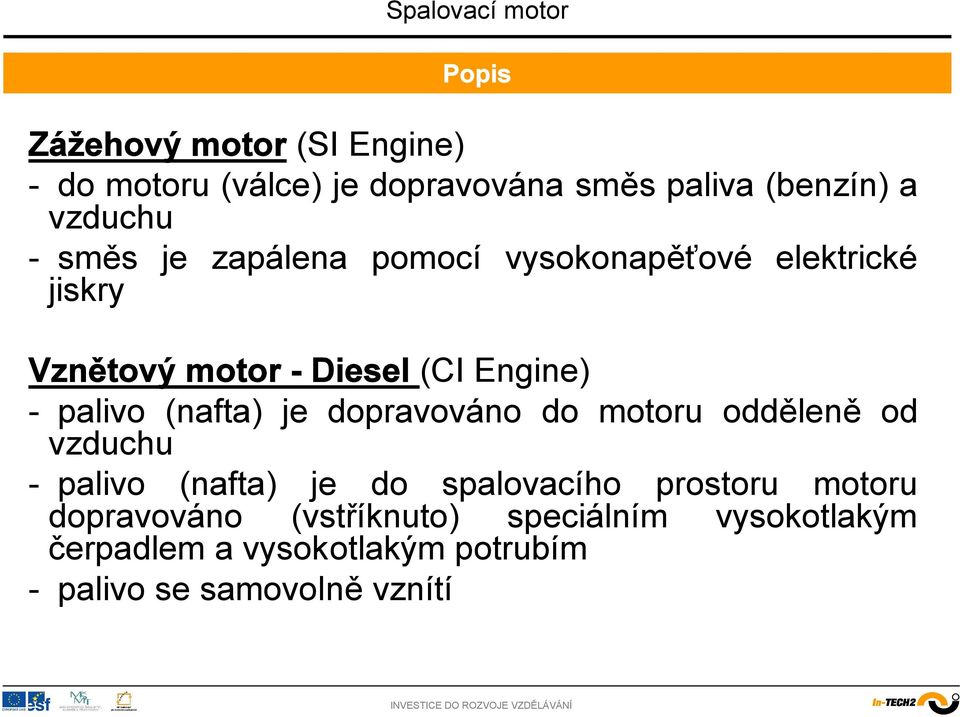 (nafta) je dopravováno do motoru odděleně od vzduchu - palivo (nafta) je do spalovacího prostoru motoru